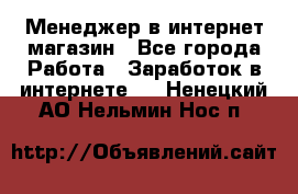 Менеджер в интернет-магазин - Все города Работа » Заработок в интернете   . Ненецкий АО,Нельмин Нос п.